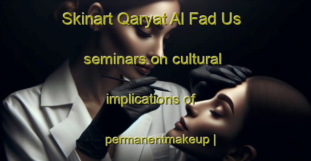 Skinart Qaryat Al Fad Us seminars on cultural implications of permanentmakeup | PermanentmakeupTraining | PermanentmakeupClasses | SkinartTraining-Iraq